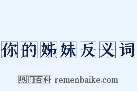 你的姊妹反义词是什么意思的图片